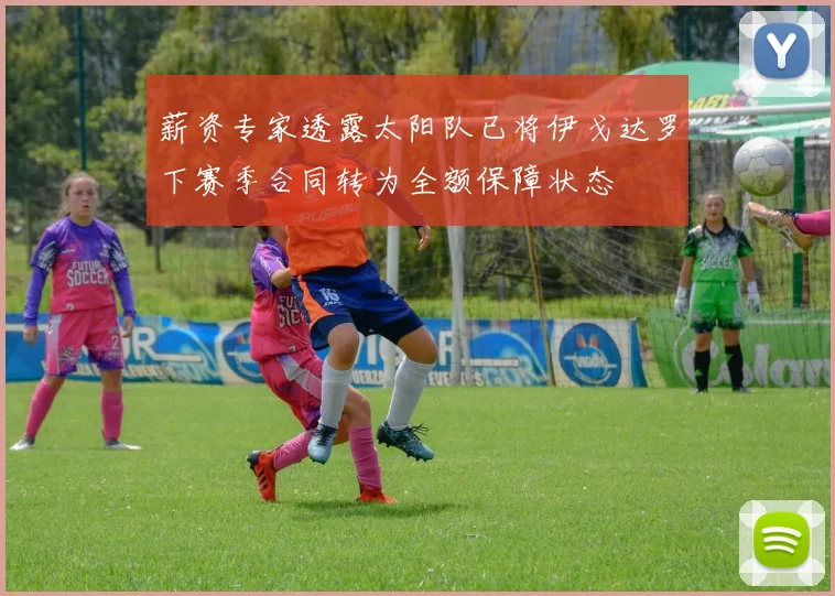 薪资专家透露太阳队已将伊戈达罗下赛季合同转为全额保障状态