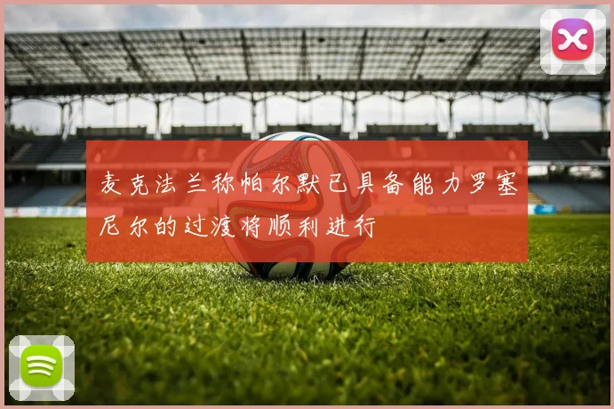 麦克法兰称帕尔默已具备能力罗塞尼尔的过渡将顺利进行