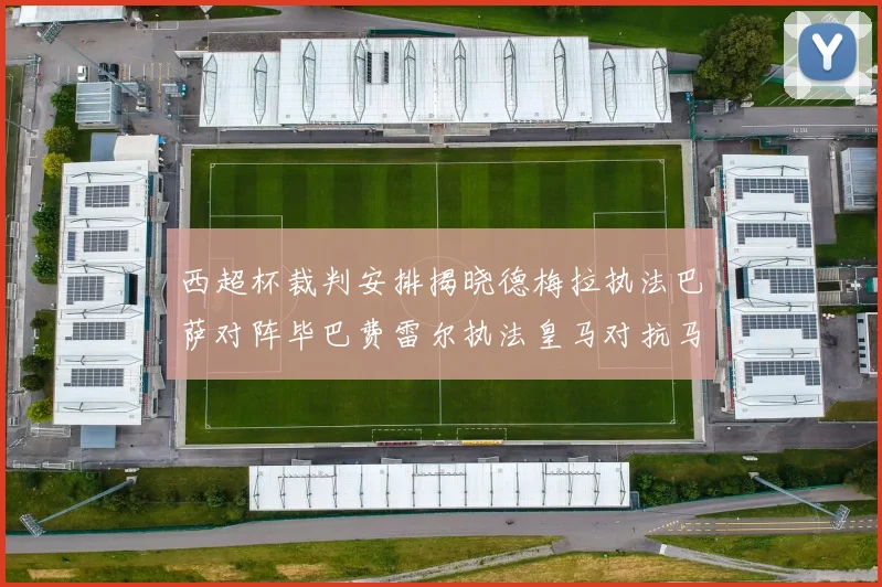 西超杯裁判安排揭晓德梅拉执法巴萨对阵毕巴费雷尔执法皇马对抗马竞